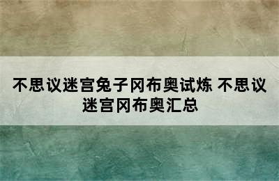 不思议迷宫兔子冈布奥试炼 不思议迷宫冈布奥汇总